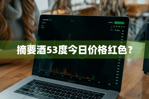 摘要酒53度今日价格红色？