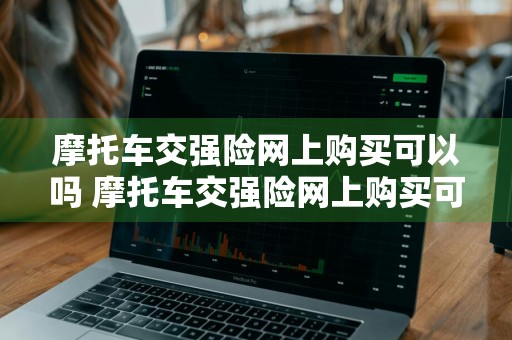 摩托车交强险网上购买可以吗 摩托车交强险网上购买可以吗现在