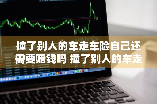 撞了别人的车走车险自己还需要赔钱吗 撞了别人的车走车险自己还需要赔钱吗
