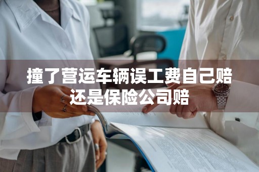 撞了营运车辆误工费自己赔还是保险公司赔