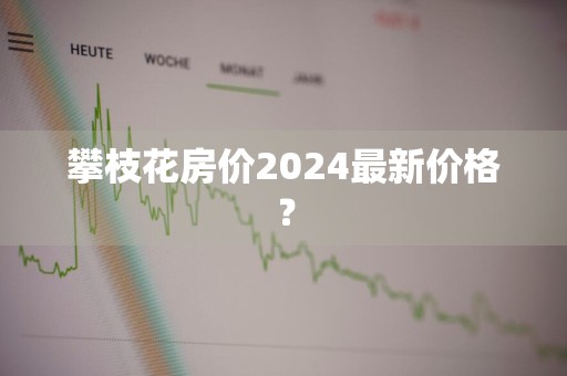 攀枝花房价2024最新价格？