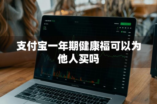 支付宝一年期健康福可以为他人买吗