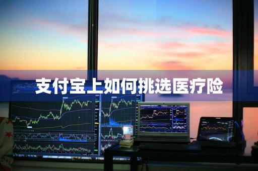 支付宝上如何挑选医疗险
