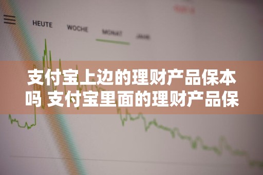 支付宝上边的理财产品保本吗 支付宝里面的理财产品保本吗?