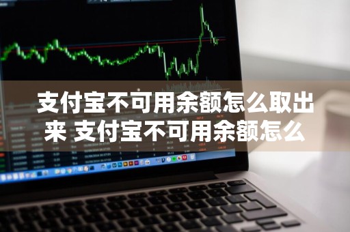 支付宝不可用余额怎么取出来 支付宝不可用余额怎么取出来呢
