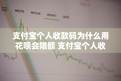支付宝个人收款码为什么用花呗会限额 支付宝个人收款码为什么用花呗会限额呢