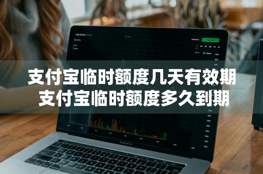 支付宝临时额度几天有效期 支付宝临时额度多久到期