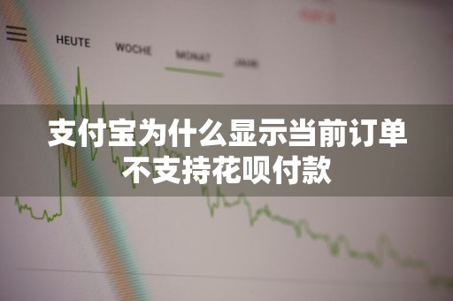 支付宝为什么显示当前订单不支持花呗付款