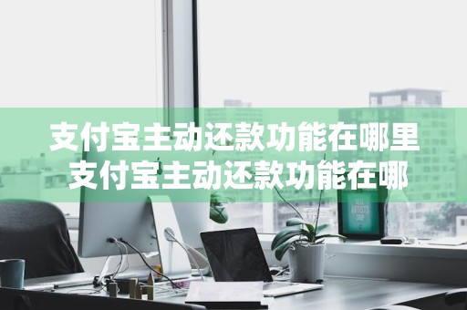 支付宝主动还款功能在哪里 支付宝主动还款功能在哪里找