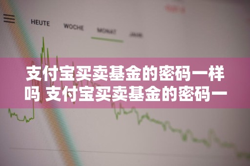 支付宝买卖基金的密码一样吗 支付宝买卖基金的密码一样吗安全吗