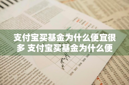 支付宝买基金为什么便宜很多 支付宝买基金为什么便宜很多呢