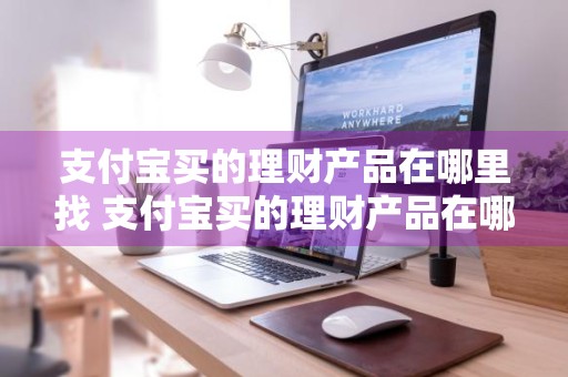 支付宝买的理财产品在哪里找 支付宝买的理财产品在哪里找到