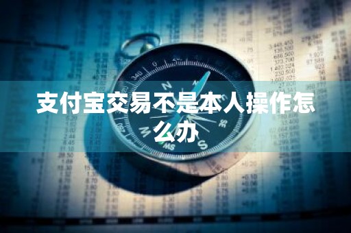 支付宝交易不是本人操作怎么办