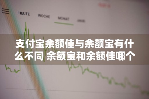 支付宝余额佳与余额宝有什么不同 余额宝和余额佳哪个好
