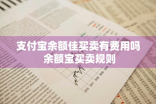 支付宝余额佳买卖有费用吗 余额宝买卖规则