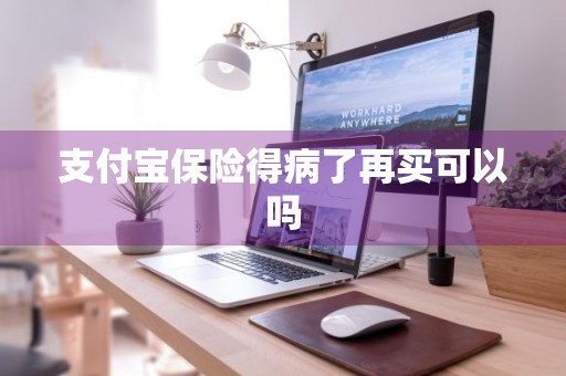 支付宝保险得病了再买可以吗