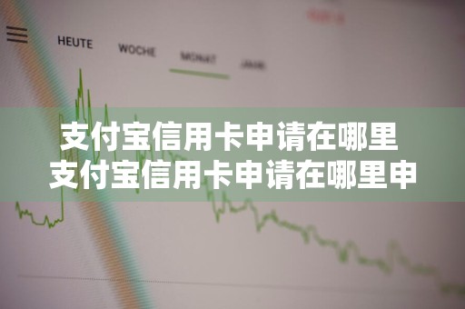 支付宝信用卡申请在哪里 支付宝信用卡申请在哪里申请