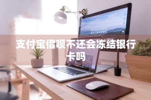 支付宝借呗不还会冻结银行卡吗