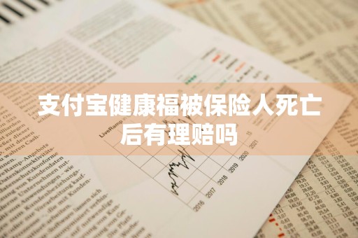 支付宝健康福被保险人死亡后有理赔吗