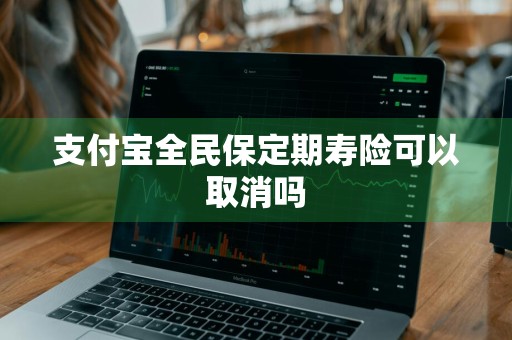 支付宝全民保定期寿险可以取消吗