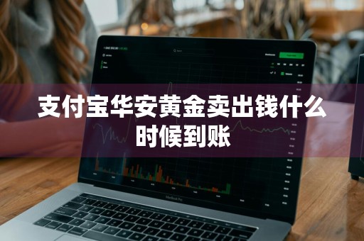 支付宝华安黄金卖出钱什么时候到账