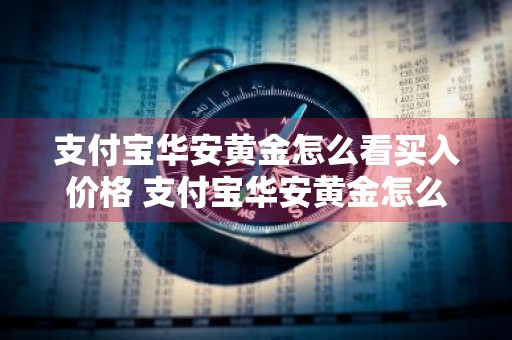 支付宝华安黄金怎么看买入价格 支付宝华安黄金怎么看涨跌
