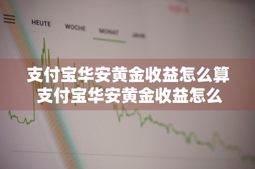 支付宝华安黄金收益怎么算 支付宝华安黄金收益怎么算的