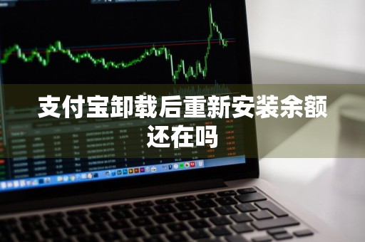 支付宝卸载后重新安装余额还在吗