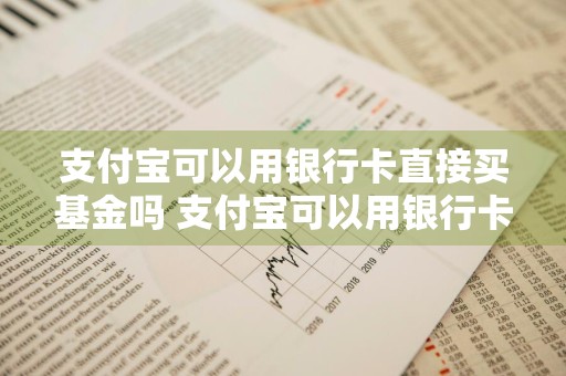 支付宝可以用银行卡直接买基金吗 支付宝可以用银行卡直接买基金吗安全吗