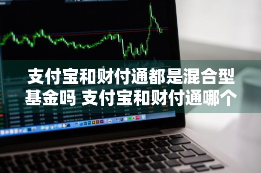 支付宝和财付通都是混合型基金吗 支付宝和财付通哪个买基金好