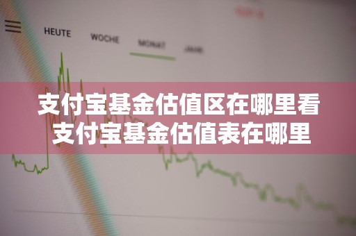支付宝基金估值区在哪里看 支付宝基金估值表在哪里看