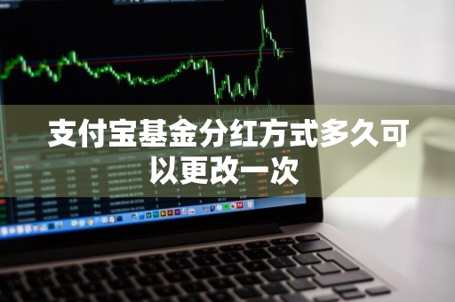 支付宝基金分红方式多久可以更改一次 