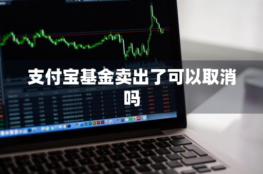 支付宝基金卖出了可以取消吗