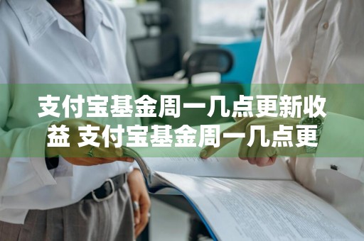 支付宝基金周一几点更新收益 支付宝基金周一几点更新收益啊