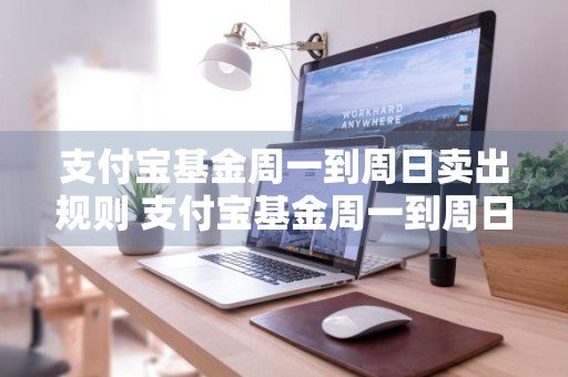 支付宝基金周一到周日卖出规则 支付宝基金周一到周日卖出规则是什么