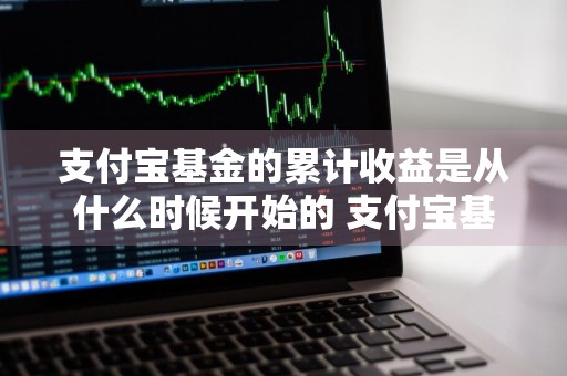 支付宝基金的累计收益是从什么时候开始的 支付宝基金的累计收益是从什么时候开始的呢