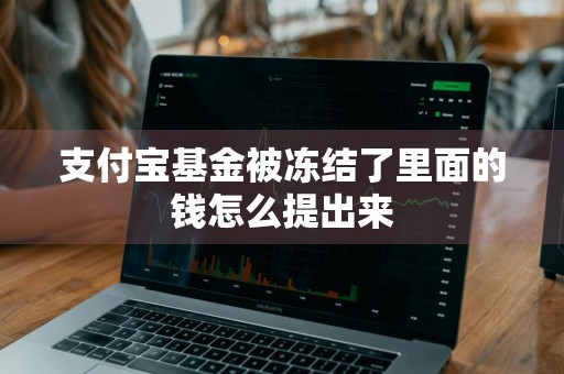支付宝基金被冻结了里面的钱怎么提出来