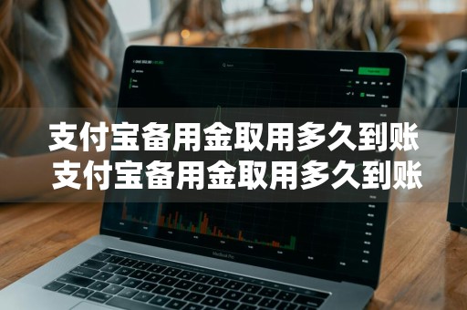 支付宝备用金取用多久到账 支付宝备用金取用多久到账户