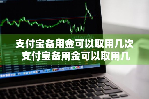 支付宝备用金可以取用几次 支付宝备用金可以取用几次吗