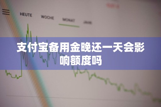 支付宝备用金晚还一天会影响额度吗