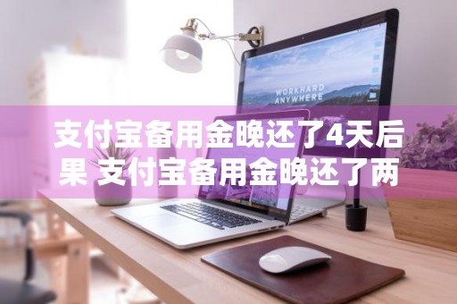 支付宝备用金晚还了4天后果 支付宝备用金晚还了两天会怎样