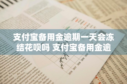 支付宝备用金逾期一天会冻结花呗吗 支付宝备用金逾期一天会影响借呗吗?