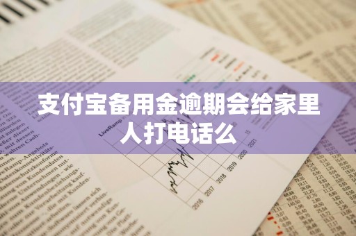 支付宝备用金逾期会给家里人打电话么
