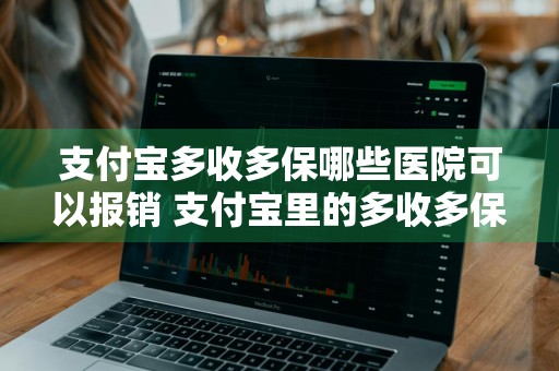支付宝多收多保哪些医院可以报销 支付宝里的多收多保怎么报销