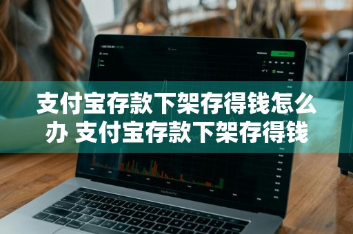 支付宝存款下架存得钱怎么办 支付宝存款下架存得钱怎么办呢