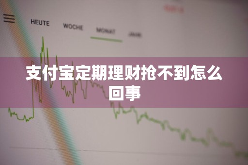 支付宝定期理财抢不到怎么回事