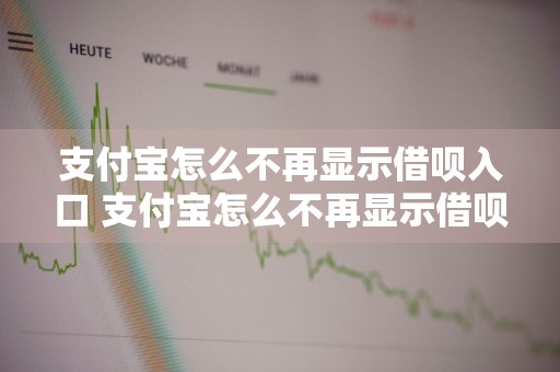 支付宝怎么不再显示借呗入口 支付宝怎么不再显示借呗入口了