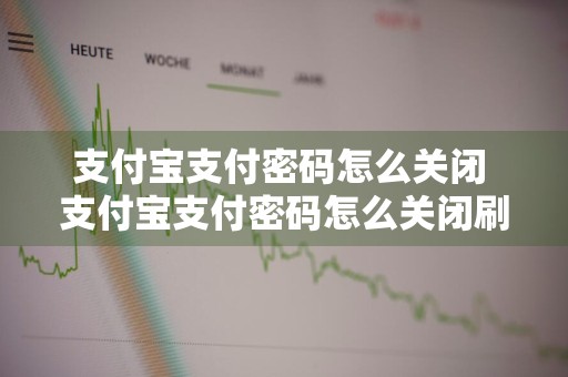 支付宝支付密码怎么关闭 支付宝支付密码怎么关闭刷脸
