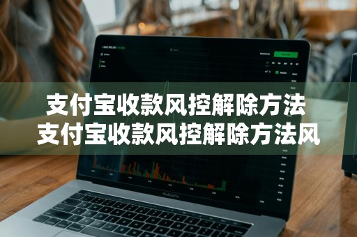 支付宝收款风控解除方法 支付宝收款风控解除方法风险解限