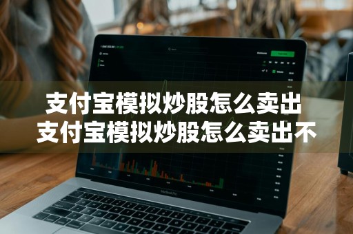 支付宝模拟炒股怎么卖出 支付宝模拟炒股怎么卖出不了